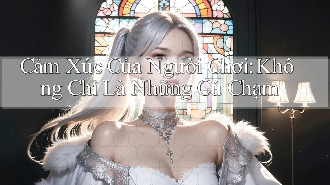 Cảm Xúc Của Người Chơi: Không Chỉ Là Những Cú Chạm Cảm Xúc Của Người Chơi: Không Chỉ Là Những Cú Chạm