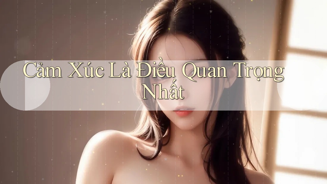 Cảm Xúc Là Điều Quan Trọng Nhất Cảm Xúc Là Điều Quan Trọng Nhất