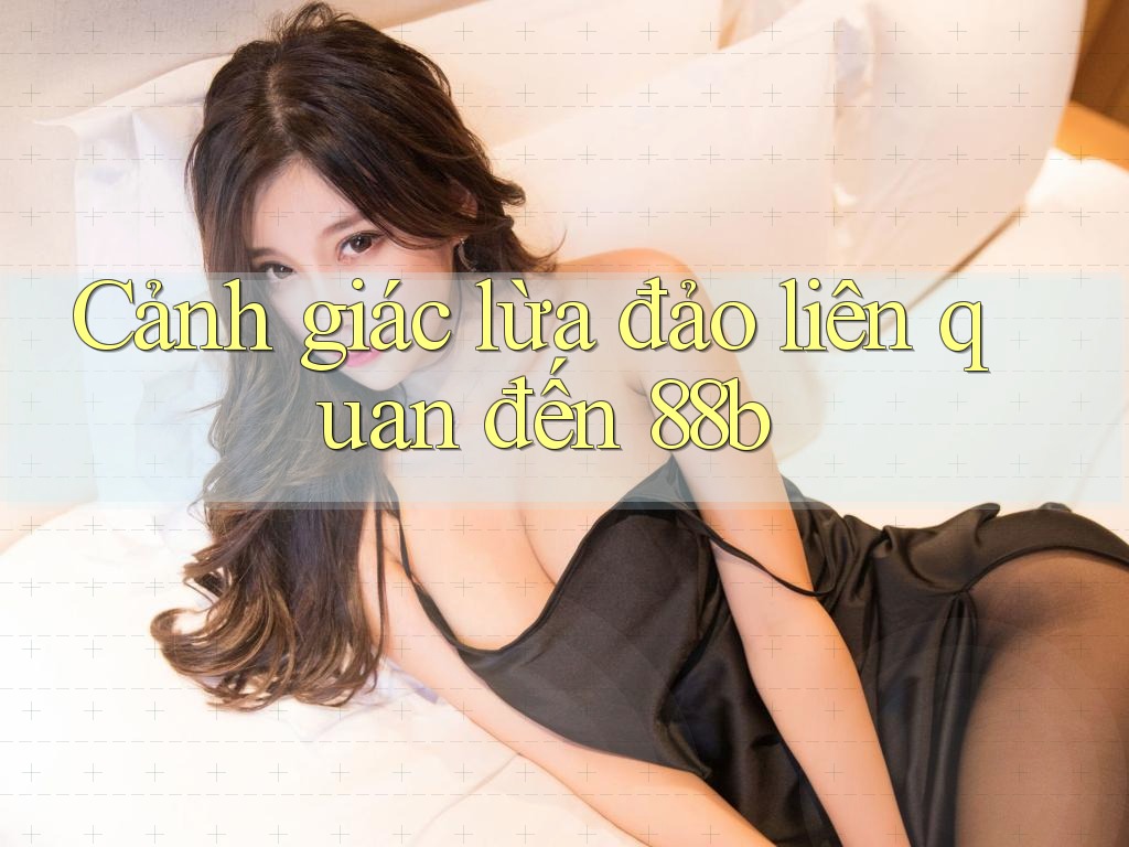 Cảnh giác lừa đảo liên quan đến 88b