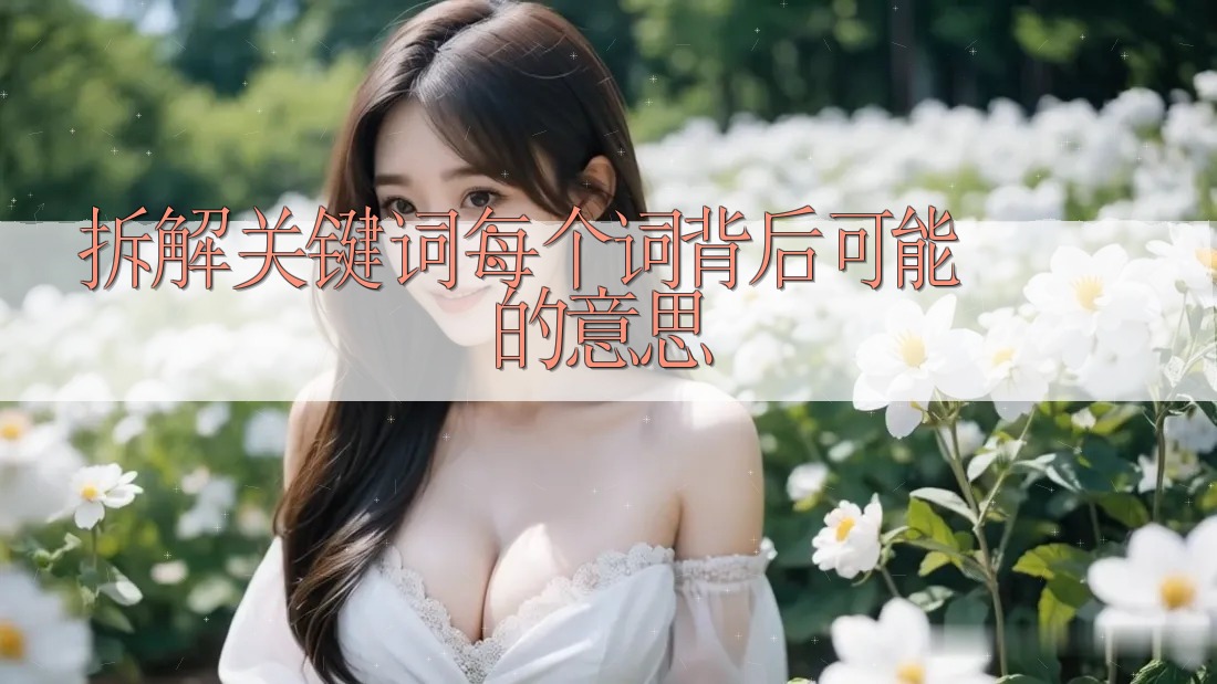 拆解关键词:每个词背后可能的意思 拆解关键词:每个词背后可能的意思