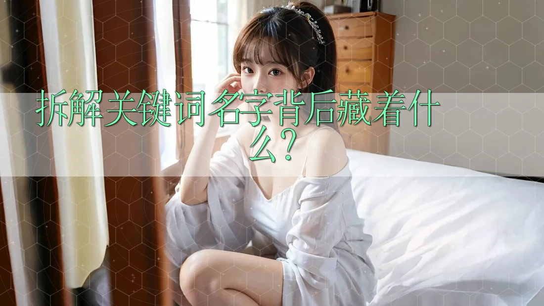 拆解关键词:名字背后藏着什么? 拆解关键词:名字背后藏着什么?