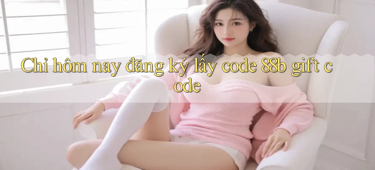 Chỉ hôm nay đăng ký lấy code 88b gift code