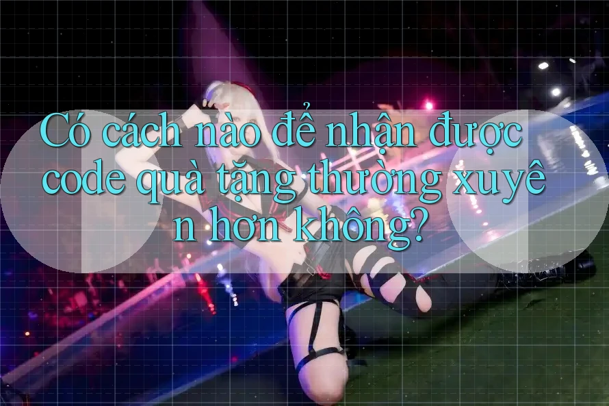Có cách nào để nhận được code quà tặng thường xuyên hơn không? Có cách nào để nhận được code quà tặng thường xuyên hơn không?