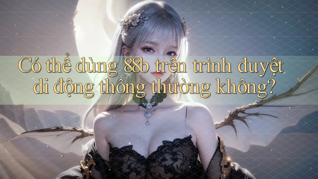 Có thể dùng 88b trên trình duyệt di động thông thường không? Có thể dùng 88b trên trình duyệt di động thông thường không?