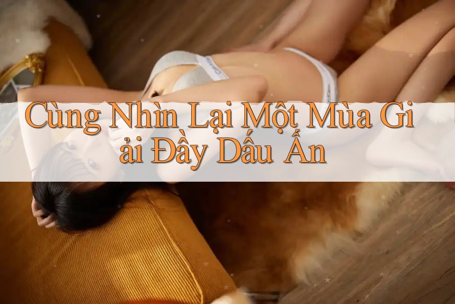 Cùng Nhìn Lại Một Mùa Giải Đầy Dấu Ấn Cùng Nhìn Lại Một Mùa Giải Đầy Dấu Ấn