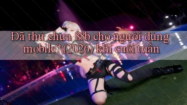 Đã thử chưa 88b cho người dùng mobile (2026) khi cuối tuần