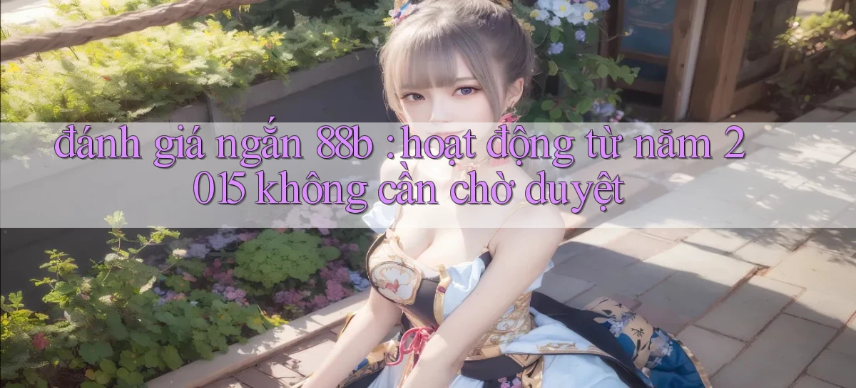 đánh giá ngắn 88b hoạt động từ năm 2015 không cần chờ duyệt