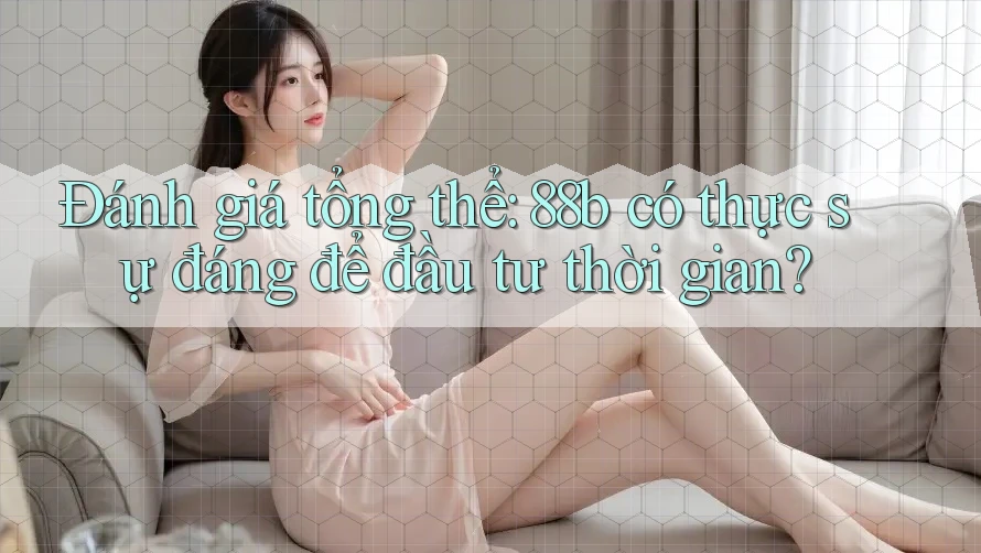 Đánh giá tổng thể: 88b có thực sự đáng để đầu tư thời gian?