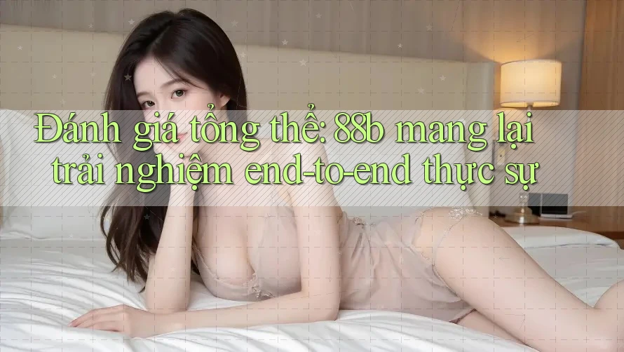 Đánh giá tổng thể: 88b mang lại trải nghiệm end-to-end thực sự Đánh giá tổng thể: 88b mang lại trải nghiệm end-to-end thực sự