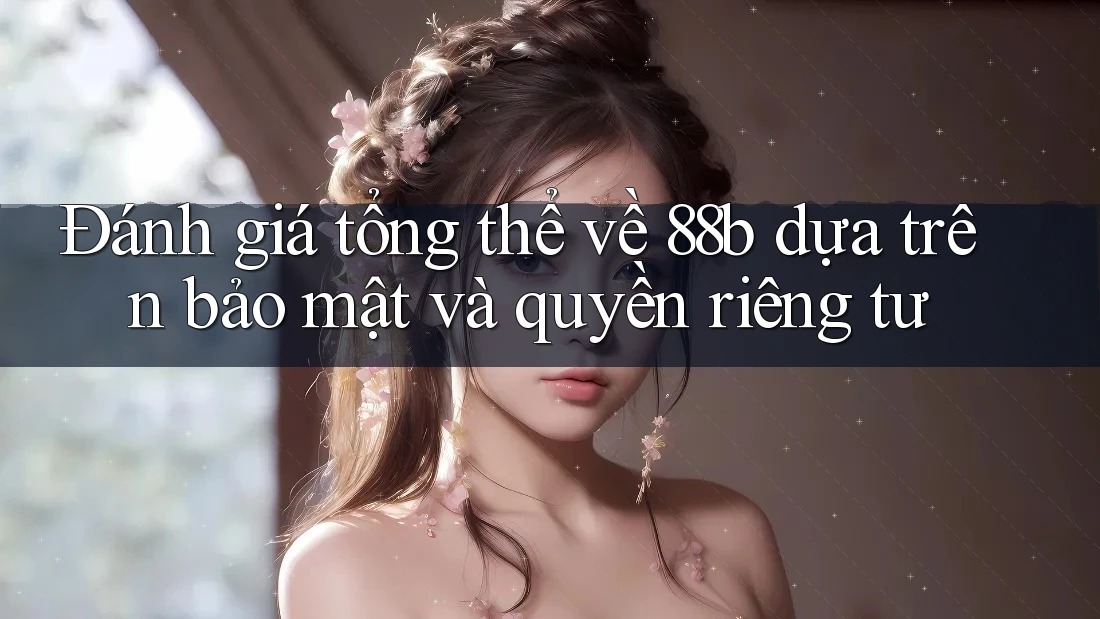 Đánh giá tổng thể về 88b dựa trên bảo mật và quyền riêng tư Đánh giá tổng thể về 88b dựa trên bảo mật và quyền riêng tư