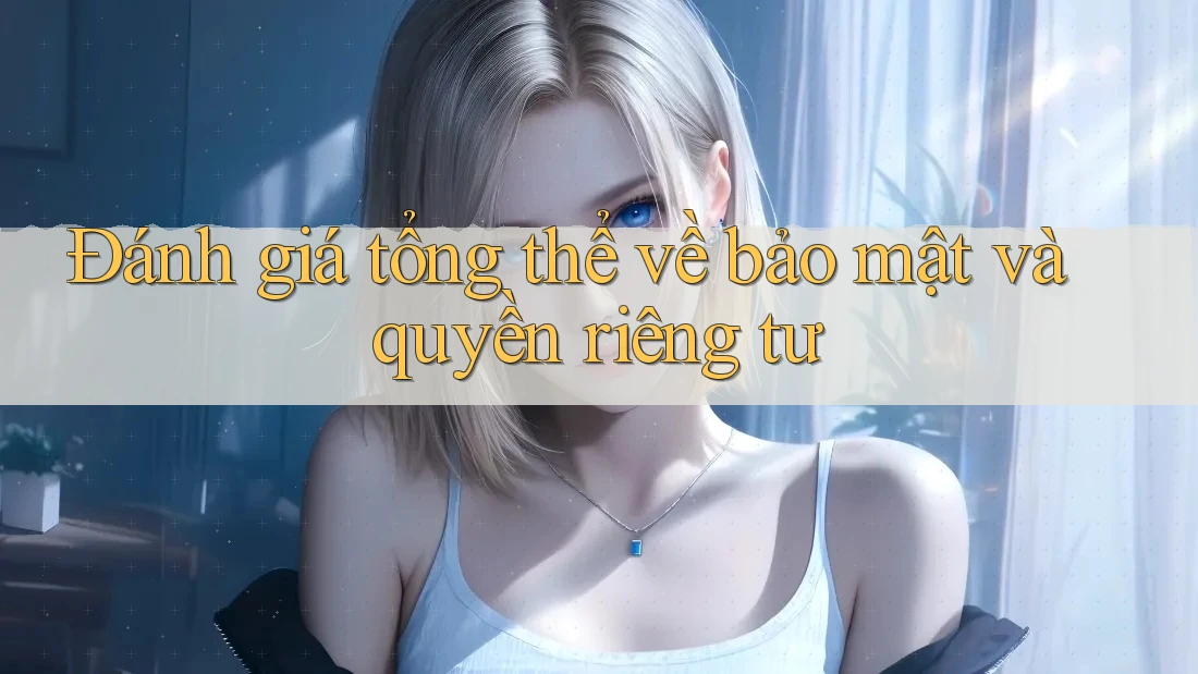 Đánh giá tổng thể về bảo mật và quyền riêng tư Đánh giá tổng thể về bảo mật và quyền riêng tư