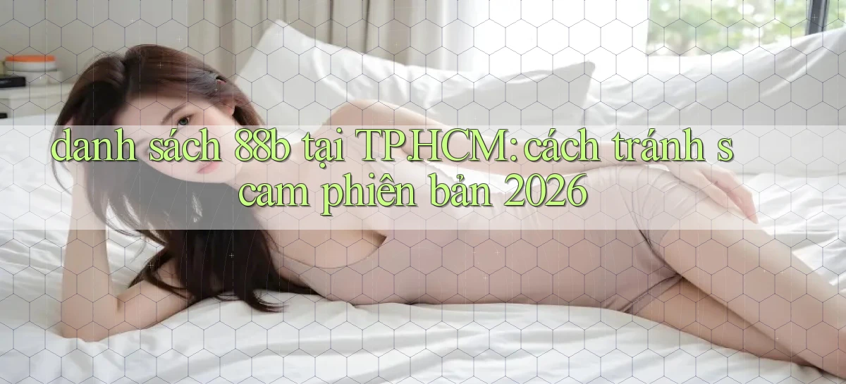 danh sách 88b tại TP.HCM cách tránh scam phiên bản 2026