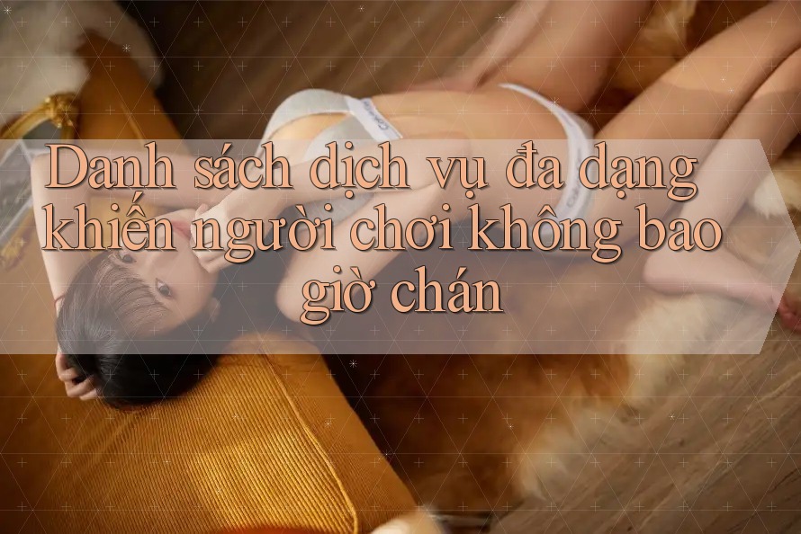Danh sách dịch vụ đa dạng khiến người chơi không bao giờ chán Danh sách dịch vụ đa dạng khiến người chơi không bao giờ chán