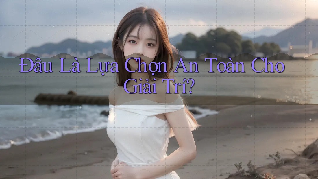 Đâu Là Lựa Chọn An Toàn Cho Giải Trí? Đâu Là Lựa Chọn An Toàn Cho Giải Trí?