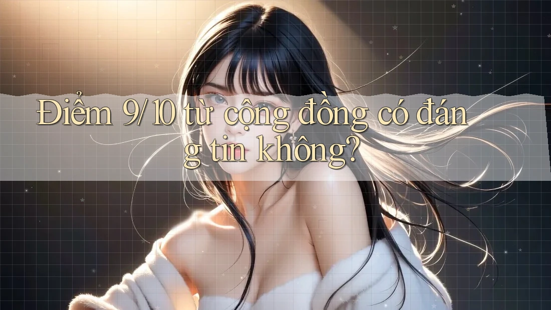 Điểm 9/10 từ cộng đồng có đáng tin không? Điểm 9/10 từ cộng đồng có đáng tin không?