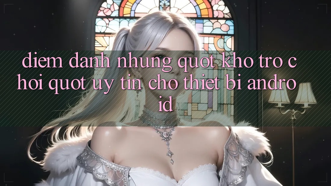 Điểm Danh Những " Kho Trò Chơi" Uy Tín Cho Thiết Bị Android Điểm Danh Những " Kho Trò Chơi" Uy Tín Cho Thiết Bị Android