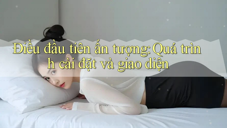 Điều đầu tiên ấn tượng: Quá trình cài đặt và giao diện Điều đầu tiên ấn tượng: Quá trình cài đặt và giao diện
