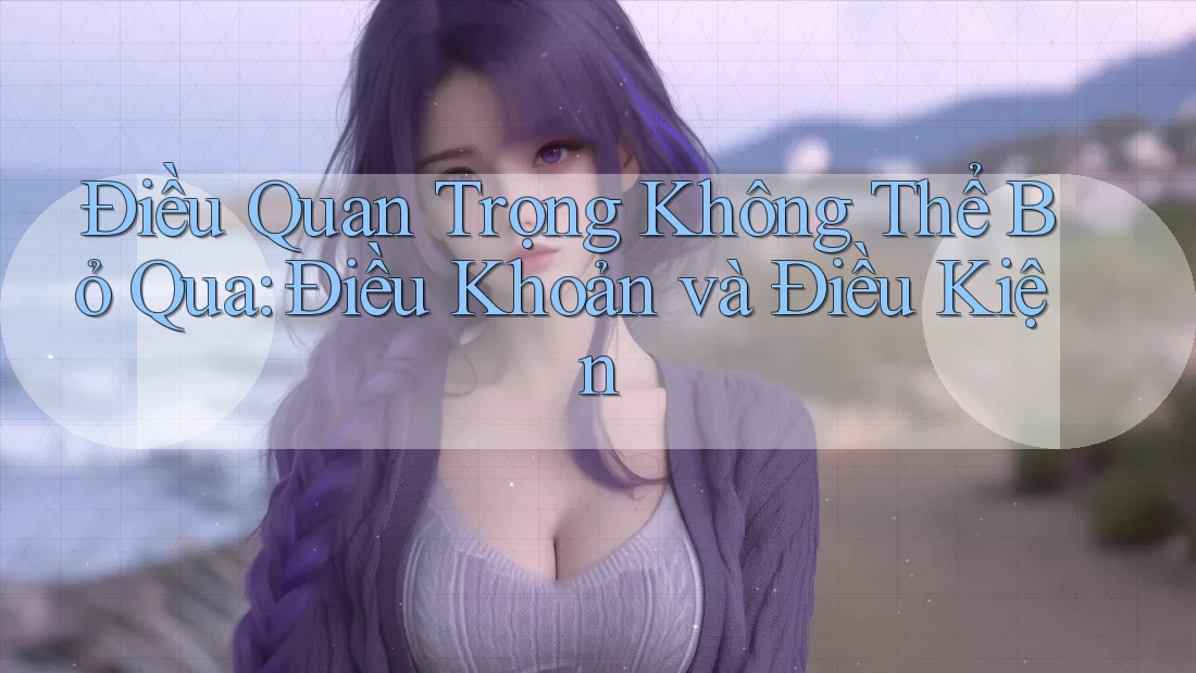 Điều Quan Trọng Không Thể Bỏ Qua: Điều Khoản và Điều Kiện Điều Quan Trọng Không Thể Bỏ Qua: Điều Khoản và Điều Kiện