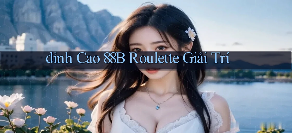 đỉnh cao 88b roulette giải trí