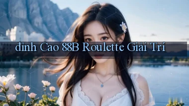 đỉnh cao 88b roulette giải trí