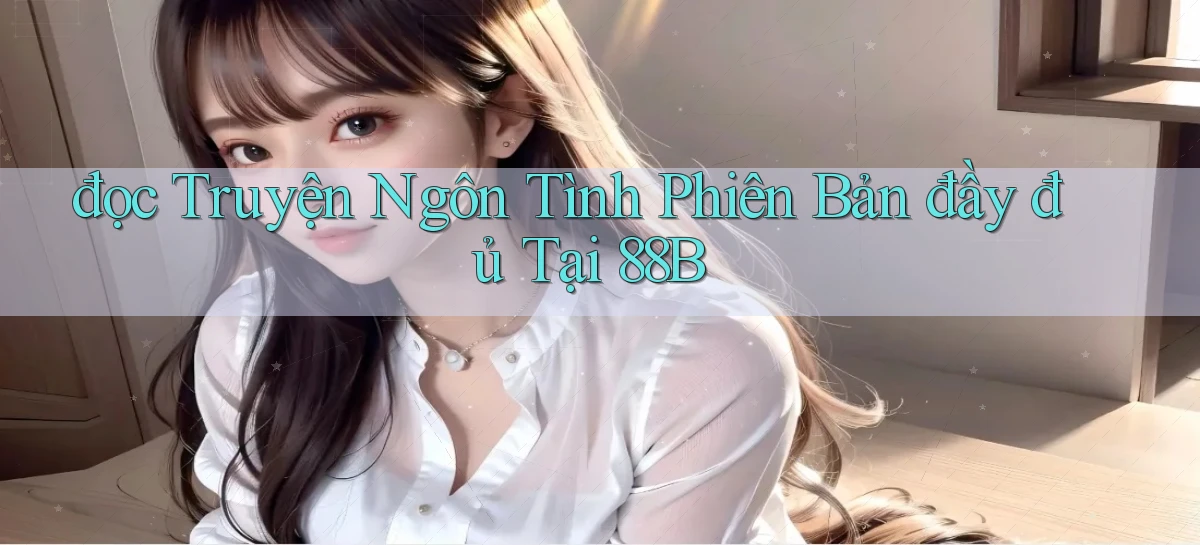 đọc truyện ngôn tình phiên bản đầy đủ tại 88b