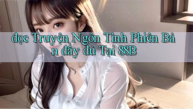 đọc truyện ngôn tình phiên bản đầy đủ tại 88b