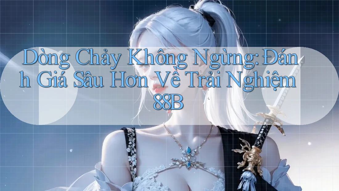 Dòng Chảy Không Ngừng: Đánh Giá Sâu Hơn Về Trải Nghiệm 88B Dòng Chảy Không Ngừng: Đánh Giá Sâu Hơn Về Trải Nghiệm 88B