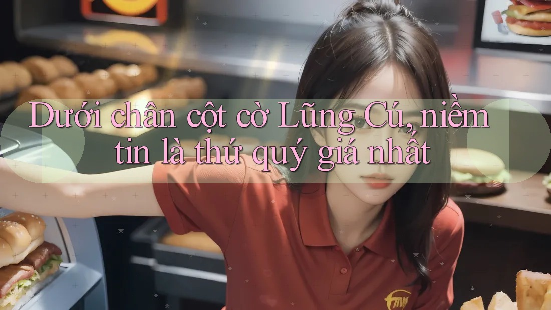 Dưới chân cột cờ Lũng Cú, niềm tin là thứ quý giá nhất