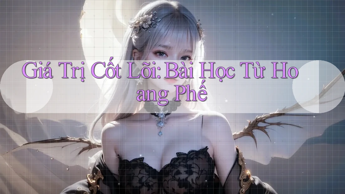 Giá Trị Cốt Lõi: Bài Học Từ Hoang Phế Giá Trị Cốt Lõi: Bài Học Từ Hoang Phế