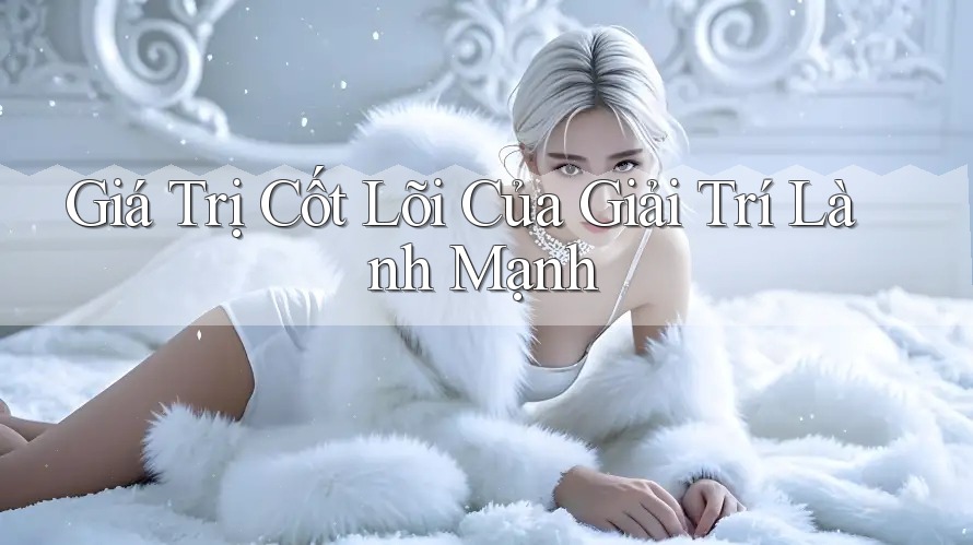 Giá Trị Cốt Lõi Của Giải Trí Lành Mạnh Giá Trị Cốt Lõi Của Giải Trí Lành Mạnh