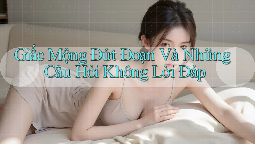 Giấc Mộng Đứt Đoạn Và Những Câu Hỏi Không Lời Đáp Giấc Mộng Đứt Đoạn Và Những Câu Hỏi Không Lời Đáp