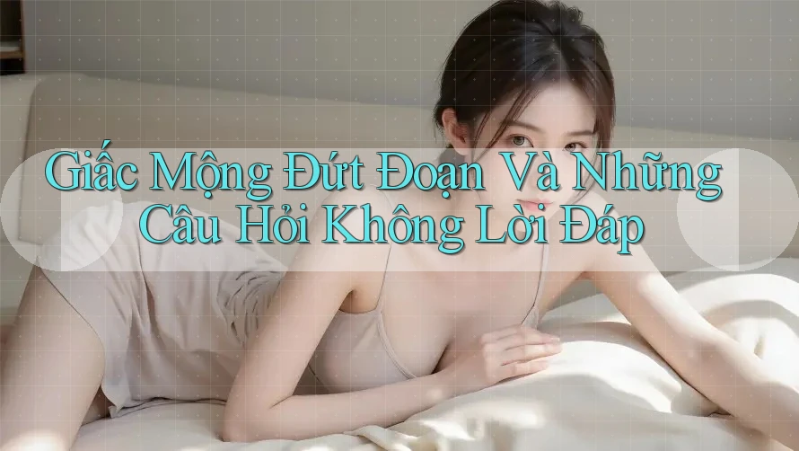 Giấc Mộng Đứt Đoạn Và Những Câu Hỏi Không Lời Đáp Giấc Mộng Đứt Đoạn Và Những Câu Hỏi Không Lời Đáp