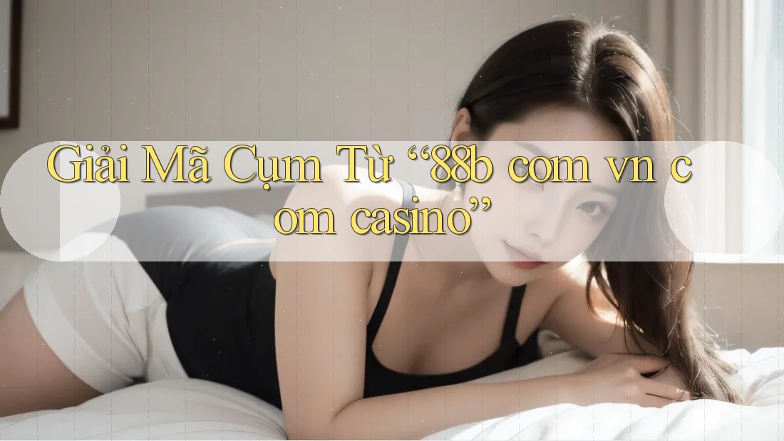 Giải Mã Cụm Từ “88b com vn com casino” Giải Mã Cụm Từ “88b com vn com casino”