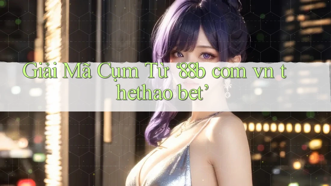 Giải Mã Cụm Từ ‘88b com vn thethao bet’ Giải Mã Cụm Từ ‘88b com vn thethao bet’