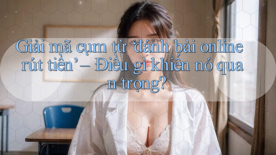 Giải mã cụm từ ‘đánh bài online rút tiền’ – Điều gì khiến nó quan trọng? Giải mã cụm từ ‘đánh bài online rút tiền’ – Điều gì khiến nó quan trọng?