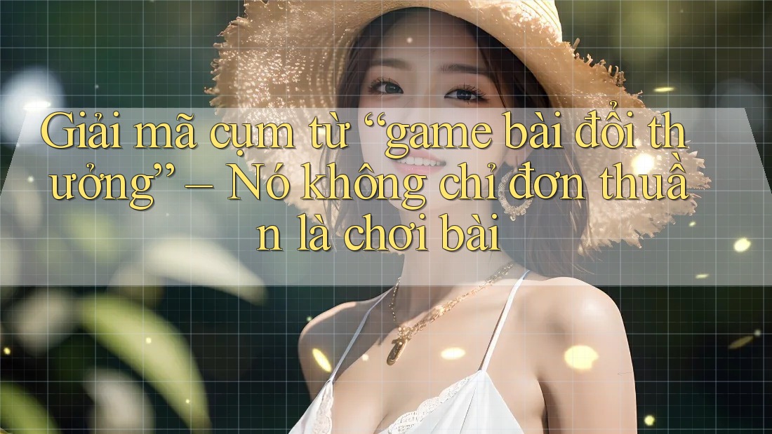 Giải mã cụm từ “game bài đổi thưởng” – Nó không chỉ đơn thuần là chơi bài Giải mã cụm từ “game bài đổi thưởng” – Nó không chỉ đơn thuần là chơi bài