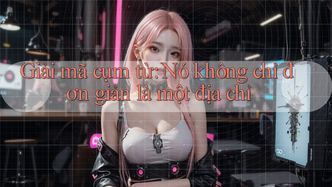 Giải mã cụm từ: Nó không chỉ đơn giản là một địa chỉ