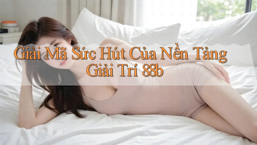 Giải Mã Sức Hút Của Nền Tảng Giải Trí 88b Giải Mã Sức Hút Của Nền Tảng Giải Trí 88b