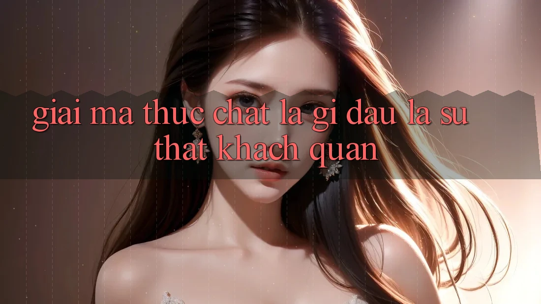 “Giải Mã” Thực Chất Là Gì? Đâu Là Sự Thật Khách Quan “Giải Mã” Thực Chất Là Gì? Đâu Là Sự Thật Khách Quan