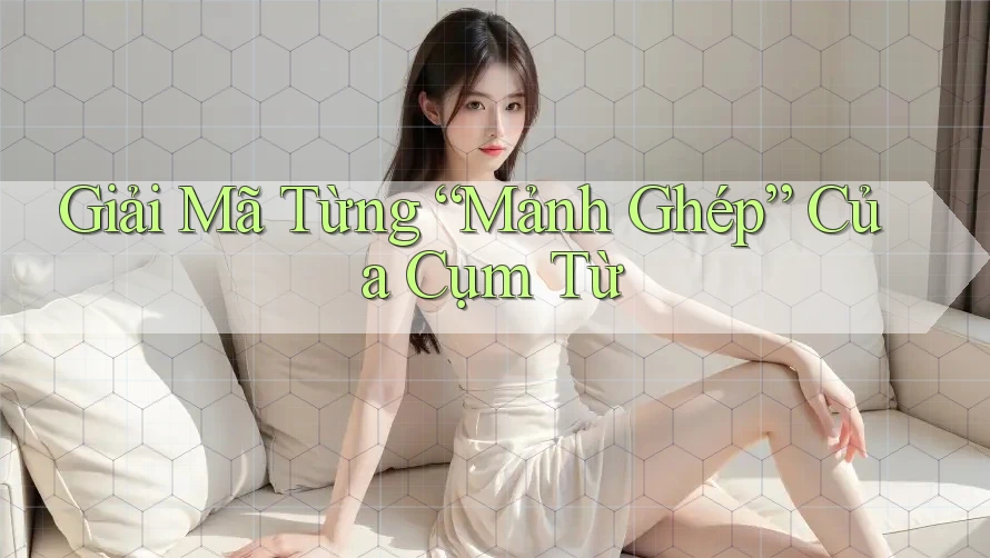 Giải mã từng “mảnh ghép” của cụm từ Giải mã từng “mảnh ghép” của cụm từ