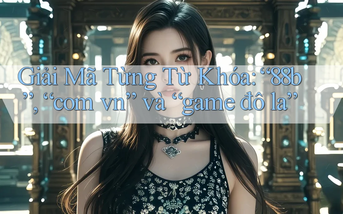 Giải Mã Từng Từ Khóa: “88b”, “com vn” và “game đô la” Giải Mã Từng Từ Khóa: “88b”, “com vn” và “game đô la”