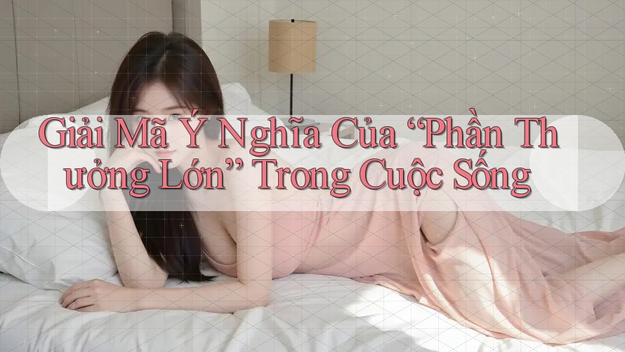 Giải Mã Ý Nghĩa Của “Phần Thưởng Lớn” Trong Cuộc Sống Giải Mã Ý Nghĩa Của “Phần Thưởng Lớn” Trong Cuộc Sống