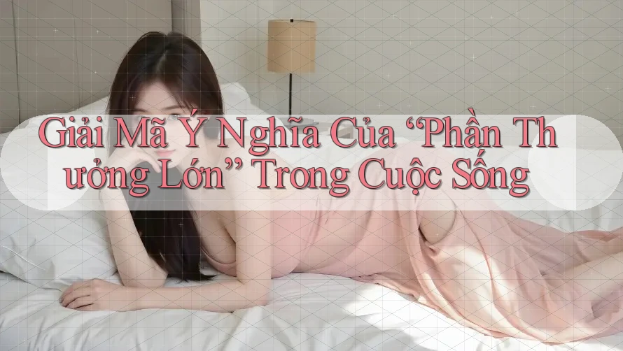 Giải Mã Ý Nghĩa Của “Phần Thưởng Lớn” Trong Cuộc Sống Giải Mã Ý Nghĩa Của “Phần Thưởng Lớn” Trong Cuộc Sống
