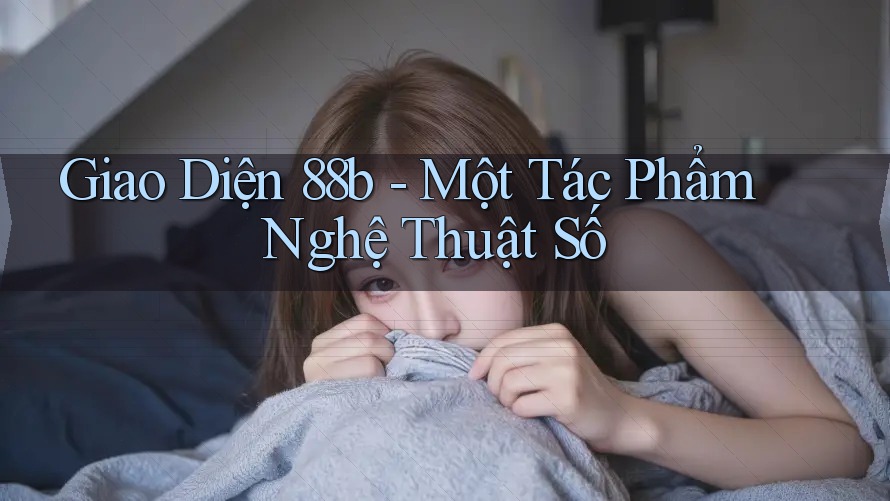 Giao Diện 88b - Một Tác Phẩm Nghệ Thuật Số Giao Diện 88b - Một Tác Phẩm Nghệ Thuật Số