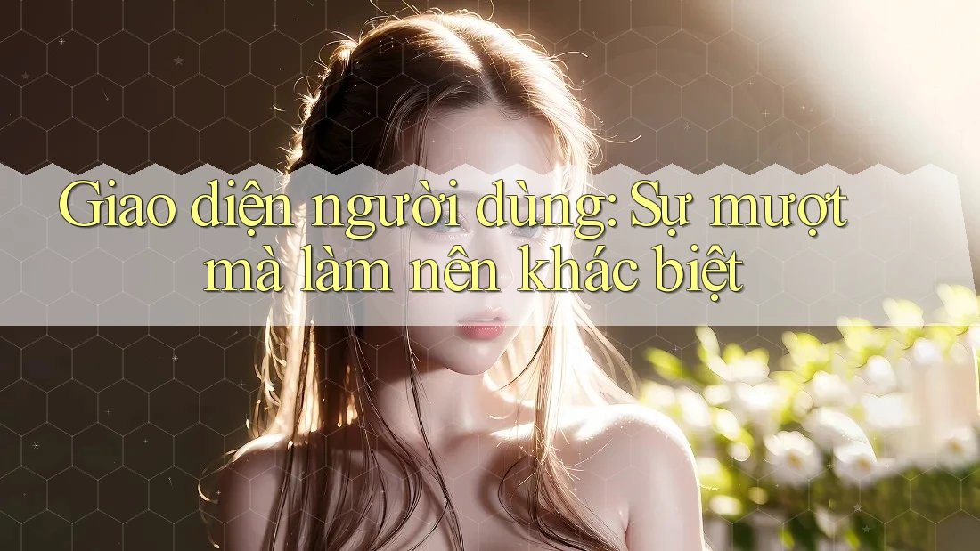 Giao diện người dùng: Sự mượt mà làm nên khác biệt Giao diện người dùng: Sự mượt mà làm nên khác biệt