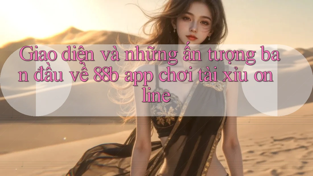 Giao diện và những ấn tượng ban đầu về 88b app chơi tài xỉu online Giao diện và những ấn tượng ban đầu về 88b app chơi tài xỉu online