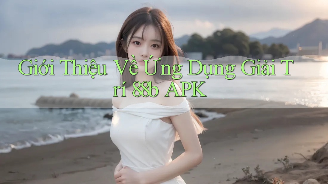 Giới Thiệu Về Ứng Dụng Giải Trí 88b APK Giới Thiệu Về Ứng Dụng Giải Trí 88b APK