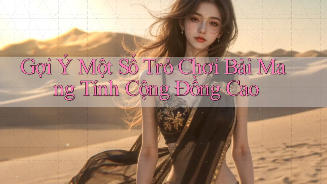 Gợi Ý Một Số Trò Chơi Bài Mang Tính Cộng Đồng Cao Gợi Ý Một Số Trò Chơi Bài Mang Tính Cộng Đồng Cao