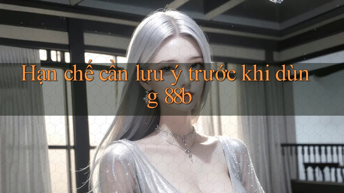 Hạn chế cần lưu ý trước khi dùng 88b Hạn chế cần lưu ý trước khi dùng 88b