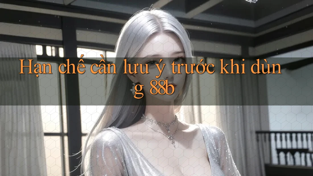 Hạn chế cần lưu ý trước khi dùng 88b Hạn chế cần lưu ý trước khi dùng 88b